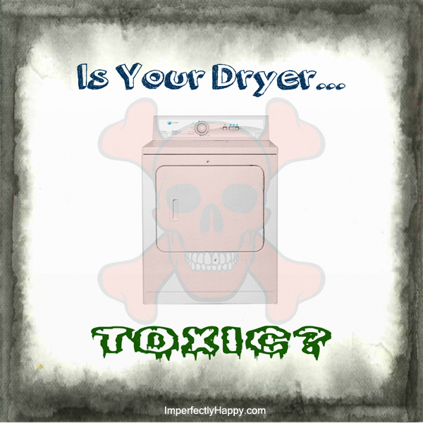 Is Your Dryer...Toxic? by ImperfectlyHappy.com