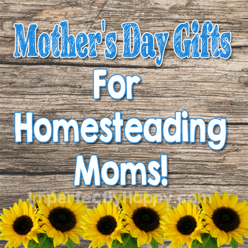 Mother's Day Gifts for Homesteading Moms | by ImperfectlyHappy.com