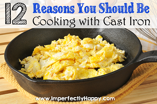12 Reason You Should Be Cooking with Cast Iron | by ImperfectlyHappy.com
