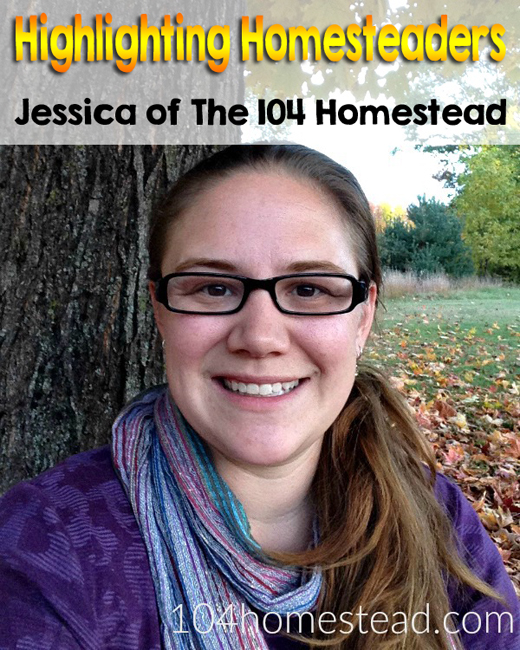 Highlighting Homesteaders - Jessica of The 104 Homestead. This weekly series introduces you to homesteaders, backyard farmers, urban farmers and homesteaders with acres. Join me every Friday| ImperfectlyHappy.com